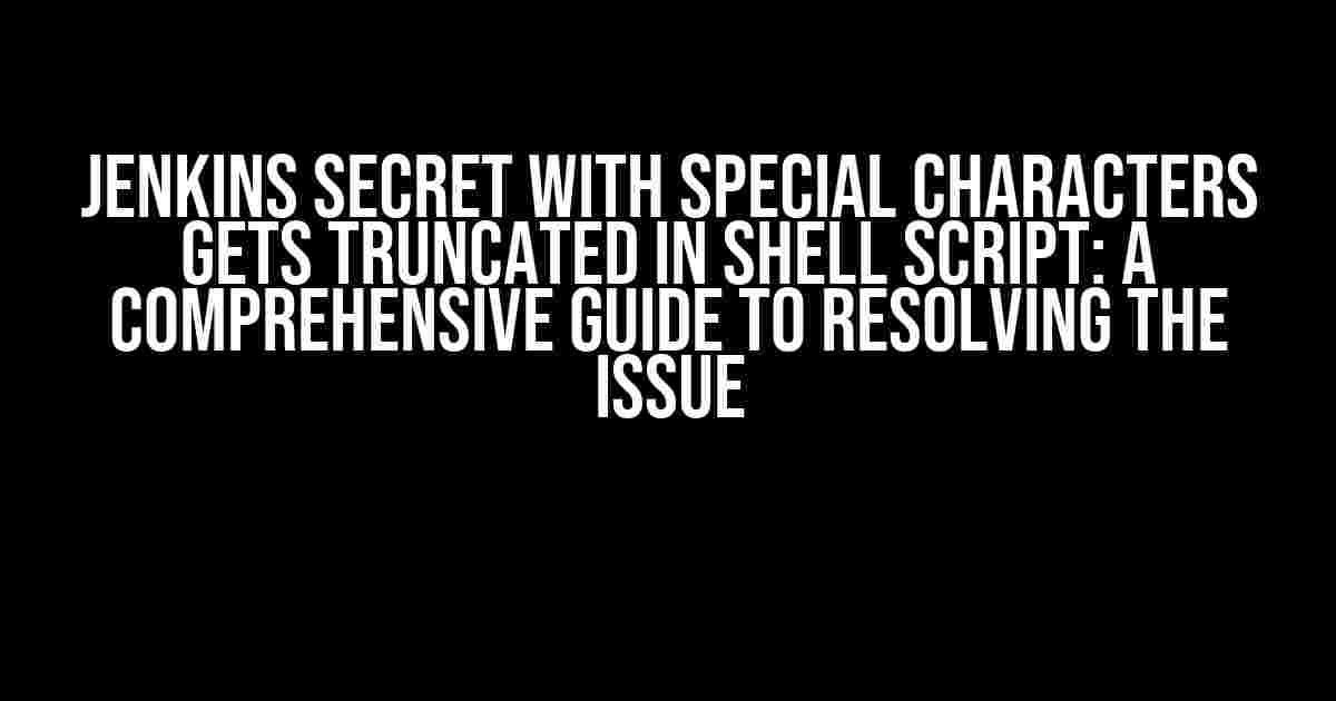 Jenkins Secret with Special Characters Gets Truncated in Shell Script: A Comprehensive Guide to Resolving the Issue