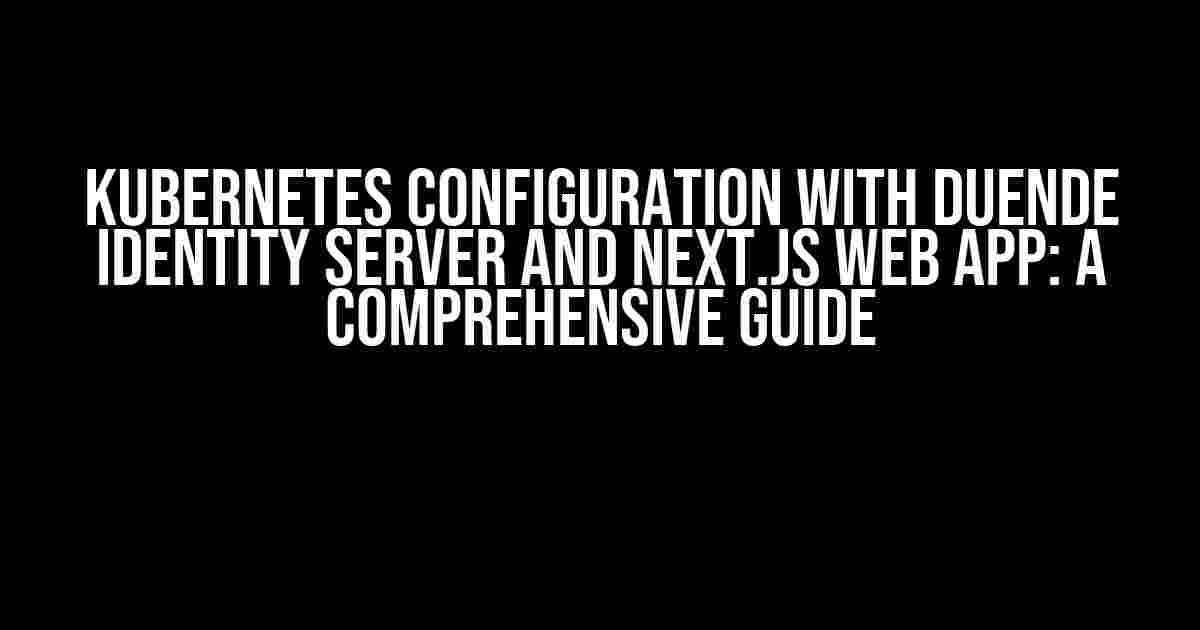 Kubernetes Configuration with Duende Identity Server and Next.js Web App: A Comprehensive Guide