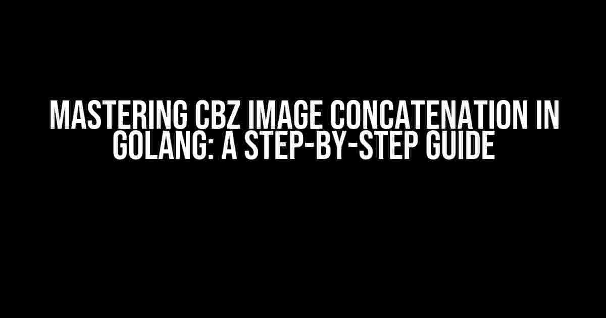 Mastering CBZ Image Concatenation in GoLang: A Step-by-Step Guide