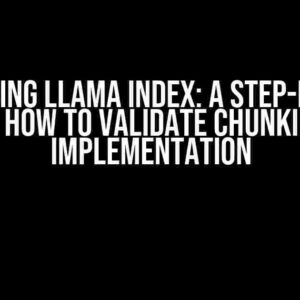 Mastering Llama Index: A Step-by-Step Guide on How to Validate Chunking After Implementation