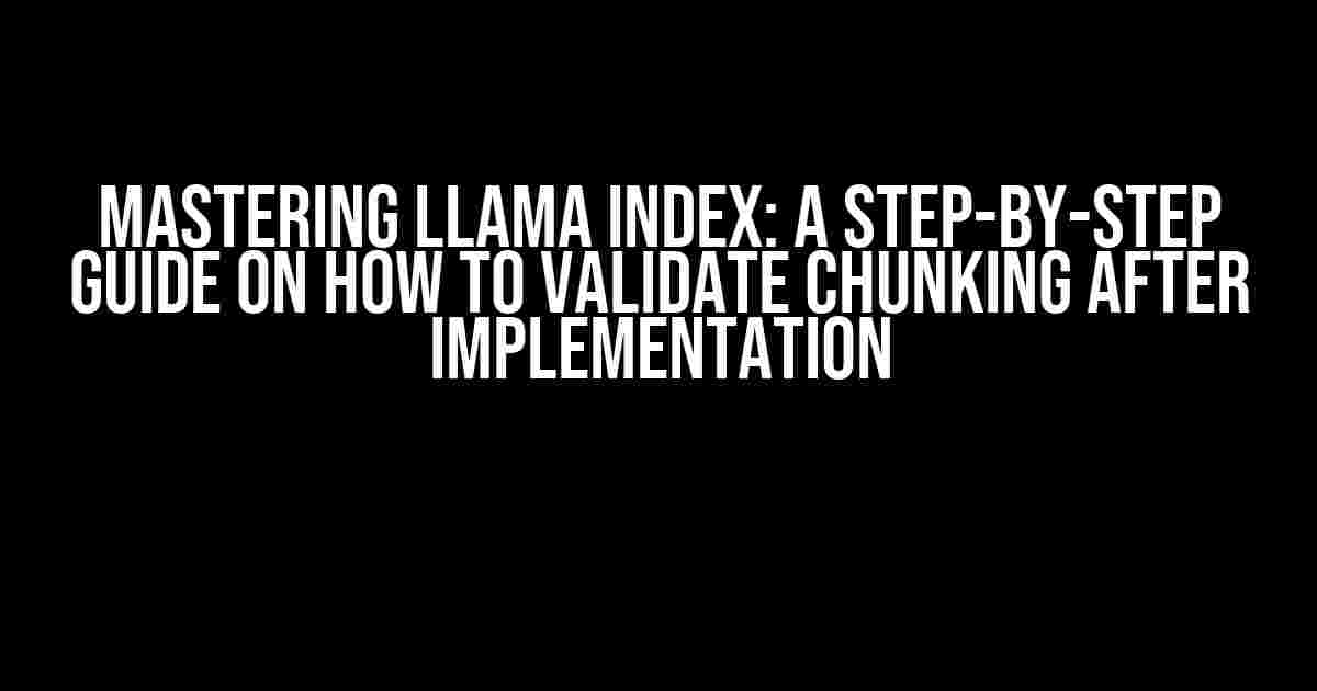 Mastering Llama Index: A Step-by-Step Guide on How to Validate Chunking After Implementation