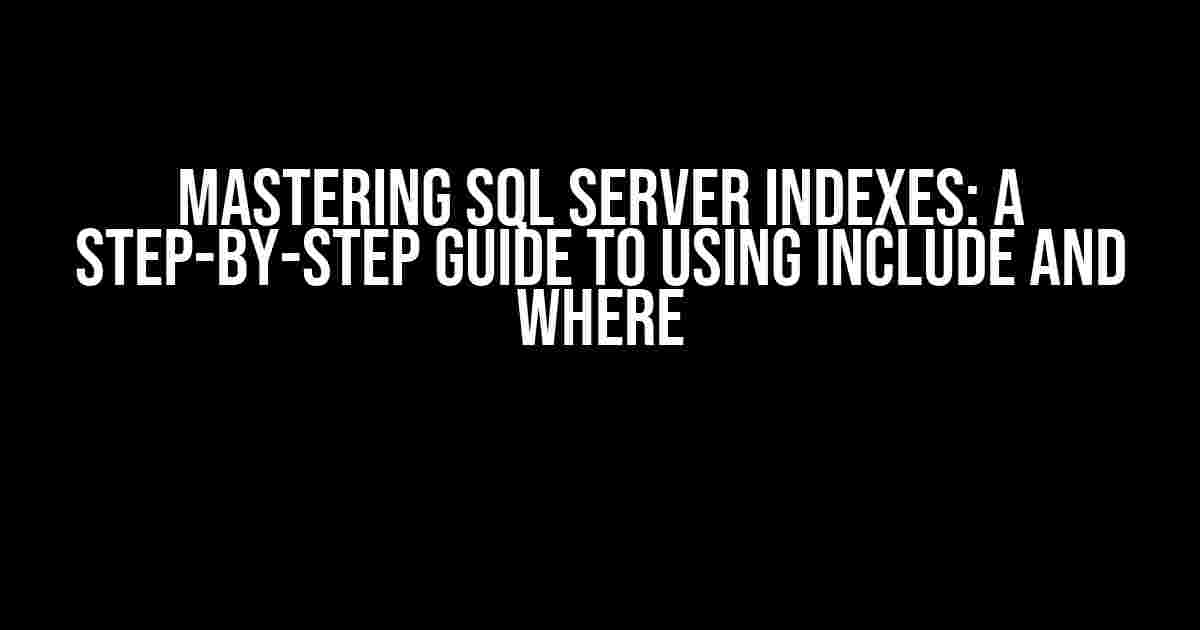 Mastering SQL Server Indexes: A Step-by-Step Guide to Using INCLUDE and WHERE