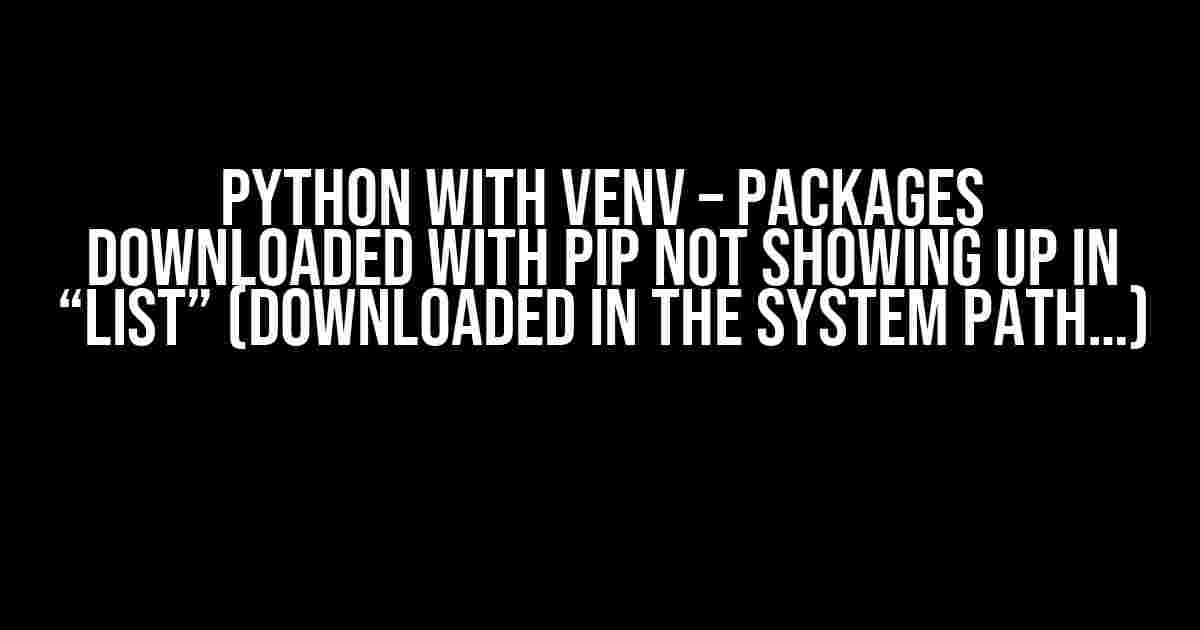 Python with venv – Packages downloaded with pip not showing up in “list” (downloaded in the system path…)