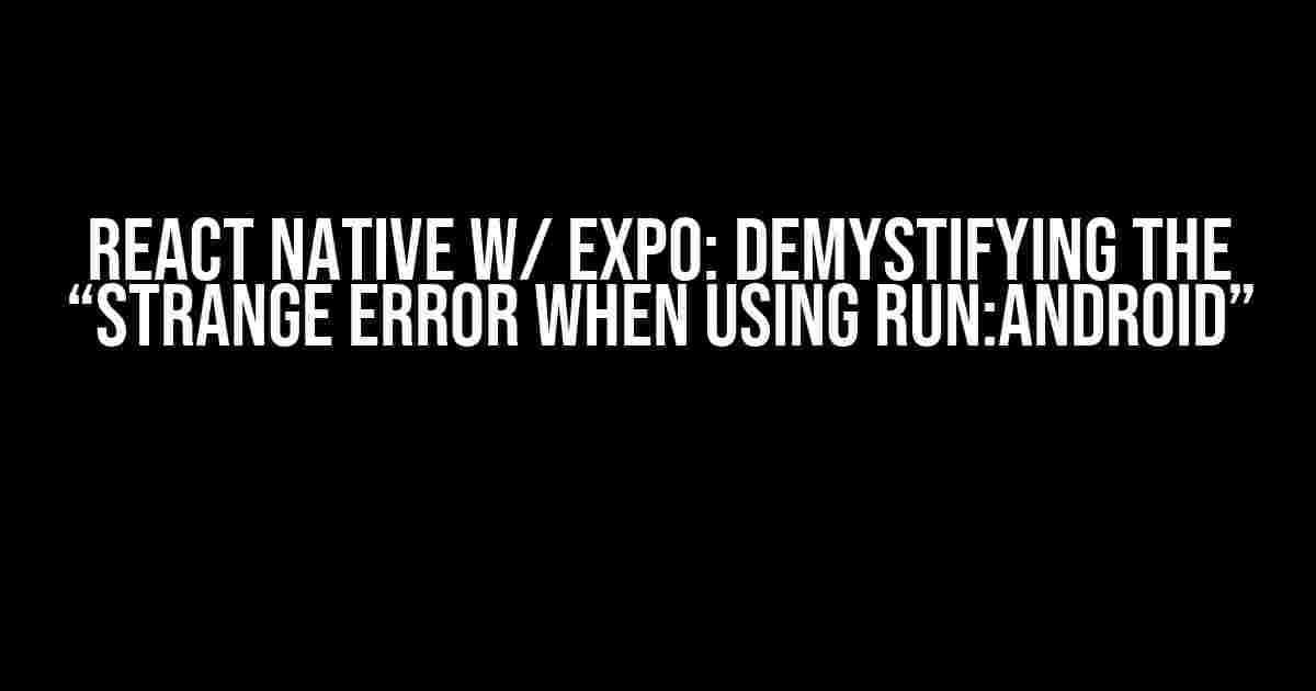 React Native w/ Expo: Demystifying the “Strange Error When Using run:android”