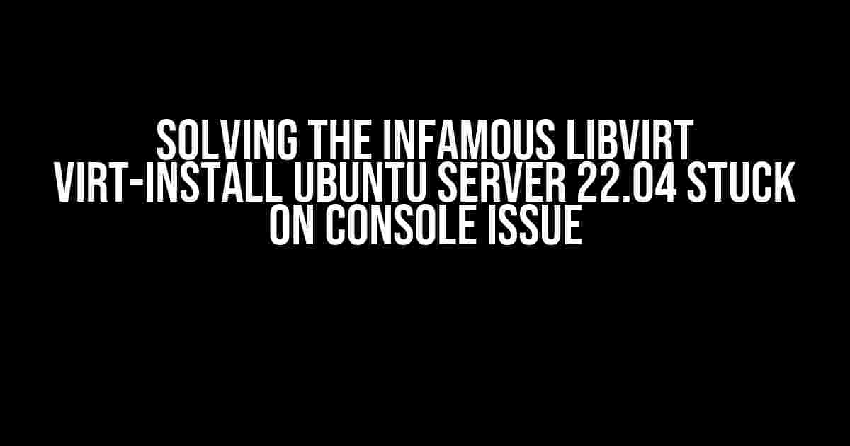 Solving the Infamous Libvirt virt-install Ubuntu Server 22.04 Stuck on Console Issue