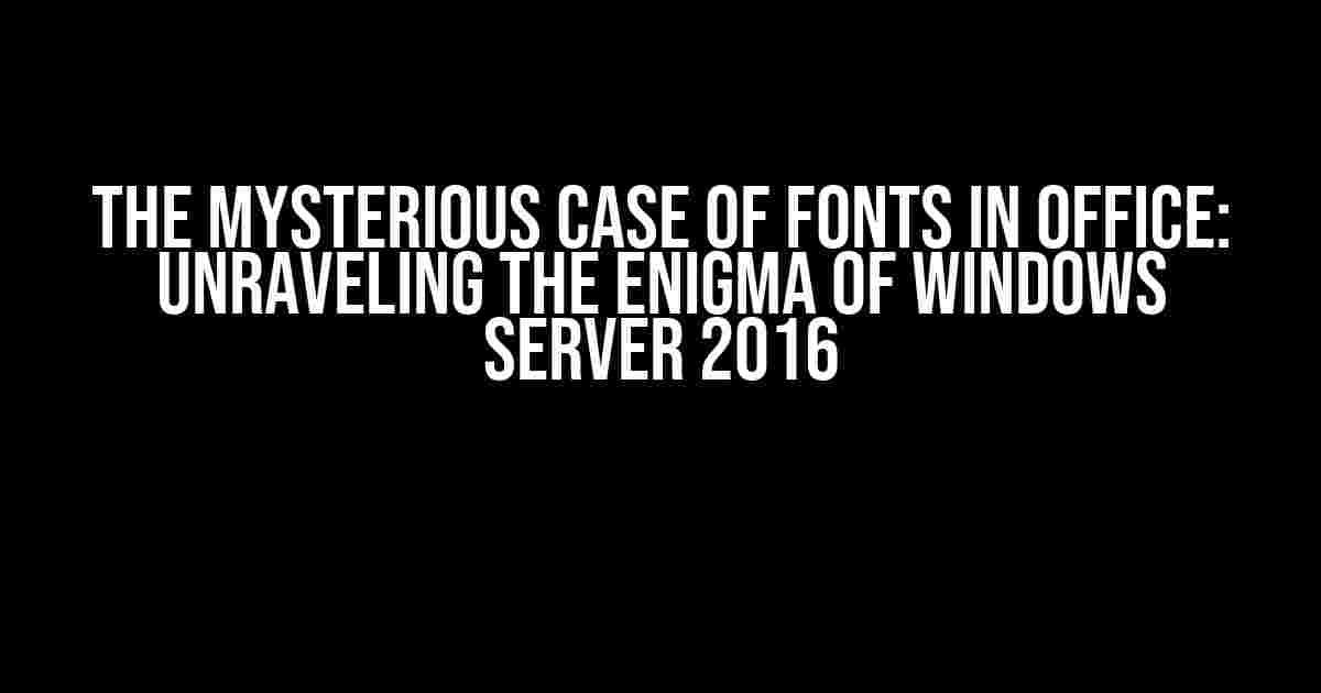 The Mysterious Case of Fonts in Office: Unraveling the Enigma of Windows Server 2016