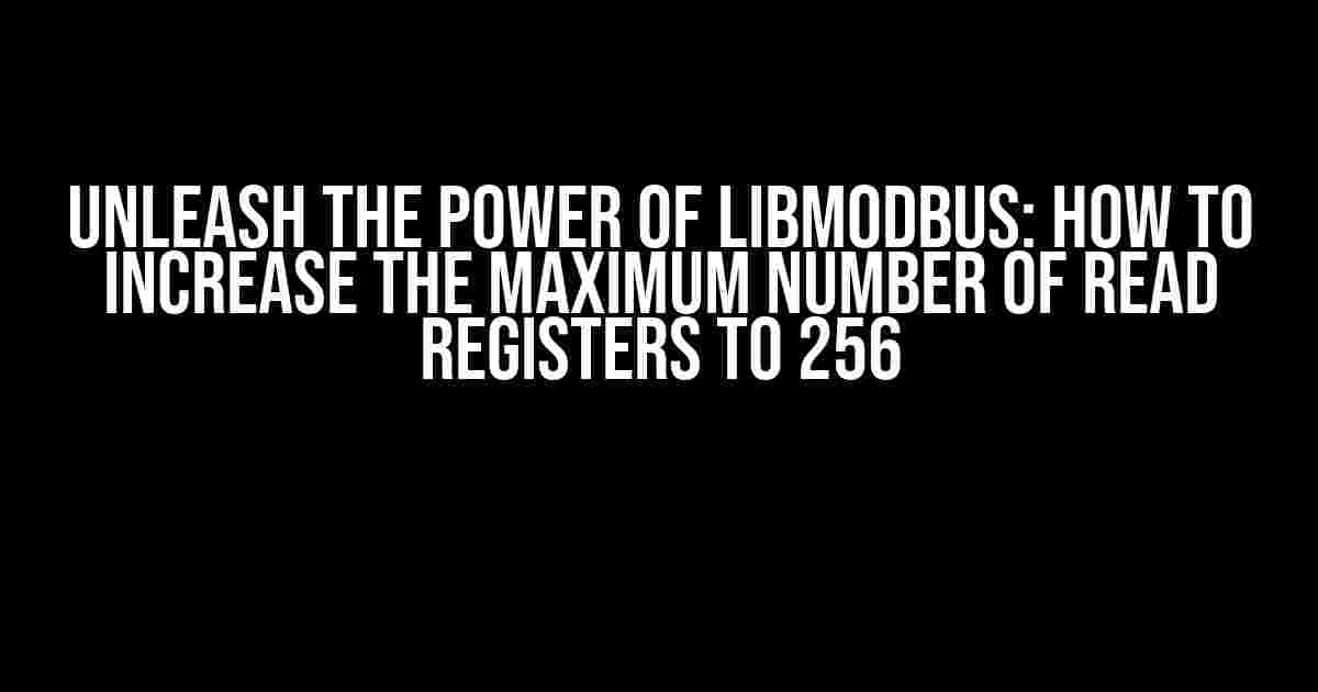 Unleash the Power of Libmodbus: How to Increase the Maximum Number of Read Registers to 256