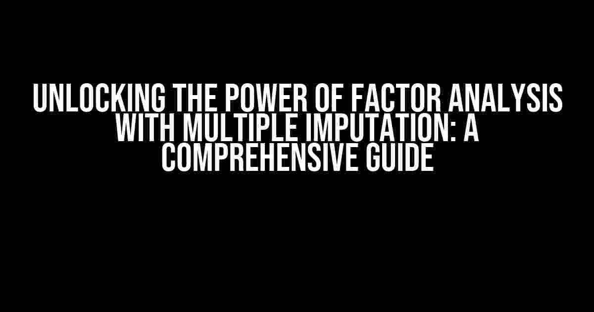 Unlocking the Power of Factor Analysis with Multiple Imputation: A Comprehensive Guide