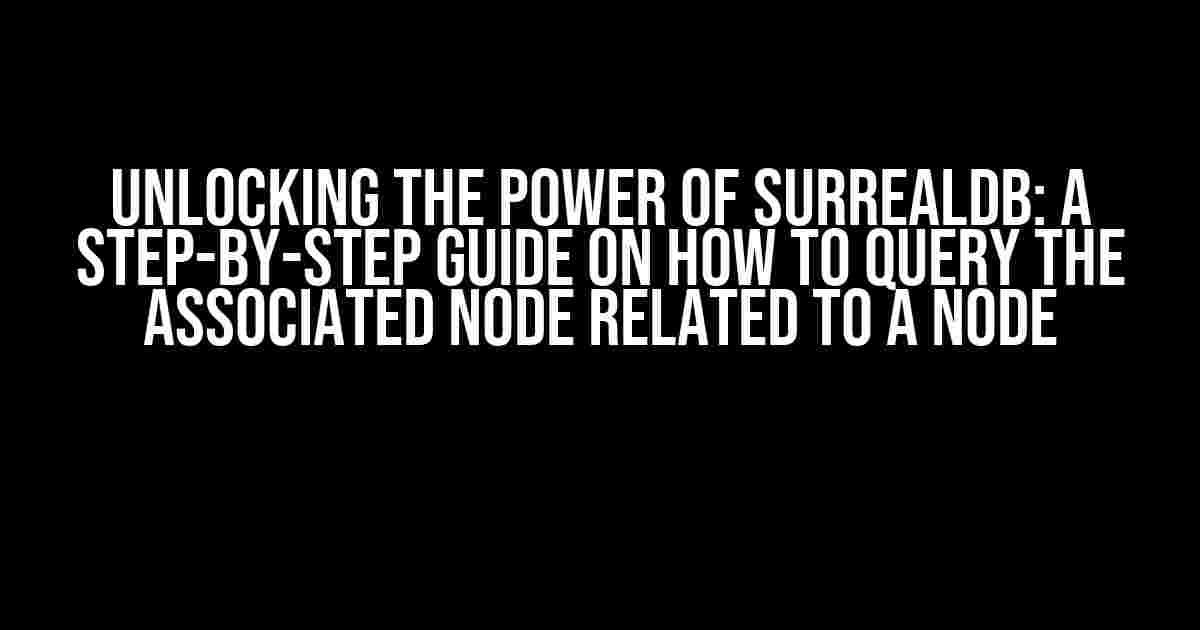 Unlocking the Power of SurrealDB: A Step-by-Step Guide on How to Query the Associated Node Related to a Node