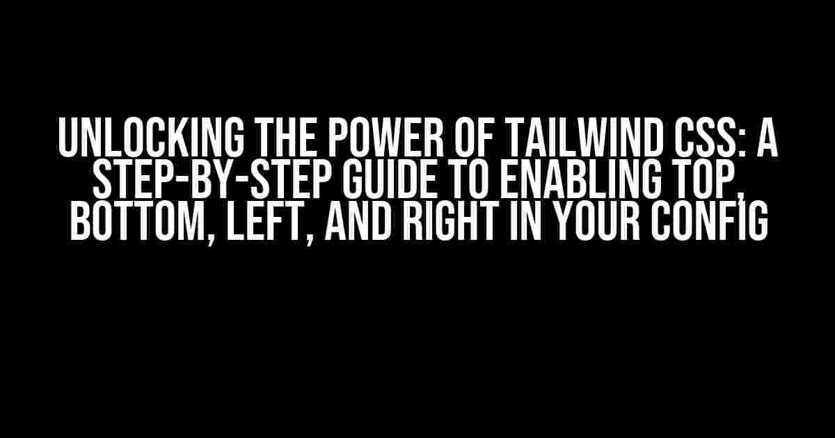 Unlocking the Power of Tailwind CSS: A Step-by-Step Guide to Enabling Top, Bottom, Left, and Right in Your Config