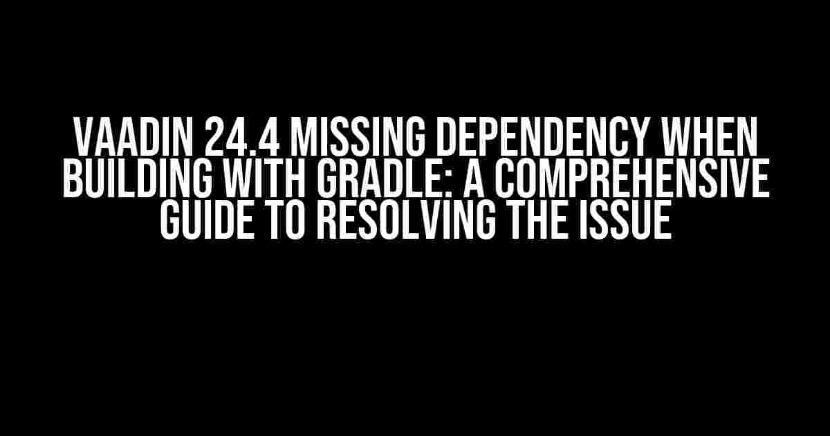 Vaadin 24.4 Missing Dependency when Building with Gradle: A Comprehensive Guide to Resolving the Issue